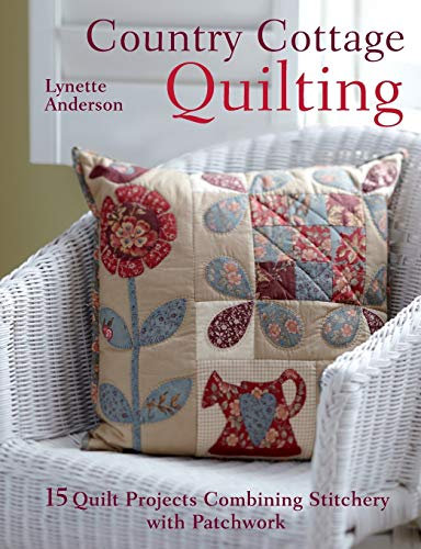 Country Cottage Quilting: 15 Quilt Projects Combining Stitchery and Patchwork: Over 20 Quirky Quilt Projects Combining Stitchery with Patchwork