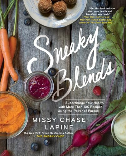 Sneaky Blends: Supercharge Your Health with More Than 100 Recipes Using the Power of Purees