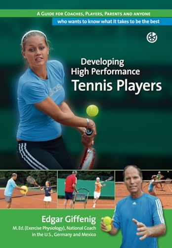 Developing High Performance Tennis Players: A guide for coaches, players, parents and anyone who wants to know what it takes to be the best
