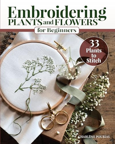 Embroidering Plants and Flowers for Beginners: 33 Plants to Stitch (Landauer) Ready-to-Use Embroidery Patterns Inspired by Nature, with Step-by-Step Instructions, Diagrams, Photos, and Stitch Guide