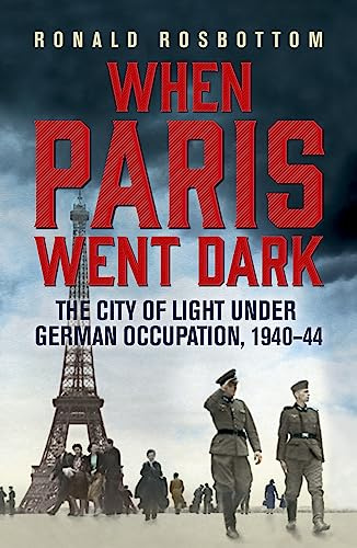 When Paris Went Dark: The City of Light Under German Occupation, 1940-44