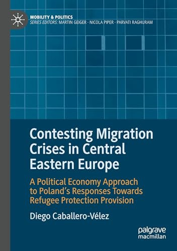 Contesting Migration Crises in Central Eastern Europe: A Political Economy Approach to Poland’s Responses Towards Refugee Protection Provision (Mobility & Politics)