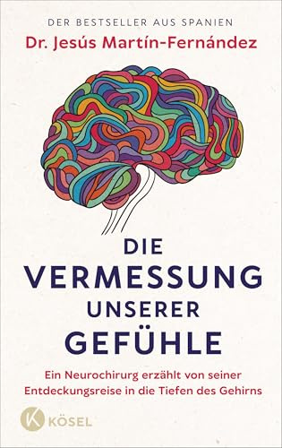 Die Vermessung unserer Gefühle: Ein Neurochirurg erzählt von seiner Entdeckungsreise in die Tiefen des Gehirns