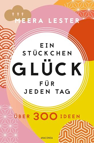 Ein Stückchen Glück für jeden Tag. Über 300 Ideen: Einfach umzusetzende Glücks-Hacks für mehr Lebensfreude, Achtsamkeit und Leichtigkeit