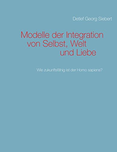 Modelle der Integration von Selbst, Welt und Liebe: Wie zukunftsfähig ist der Homo sapiens?