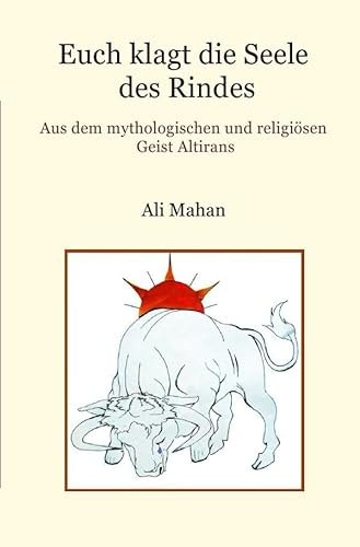 Euch klagt die Seele des Rindes: Aus dem mythologischen und religiösen Geist Altirans