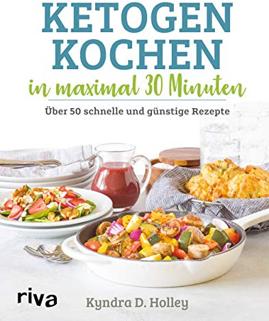 Ketogen kochen in maximal 30 Minuten: Über 50 schnelle und günstige Rezepte