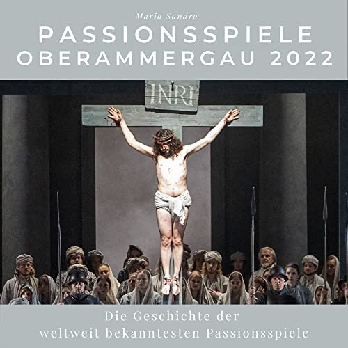Passionsspiele Oberammergau 2022: Die Geschichte der weltweit bekanntesten Passionsspiele