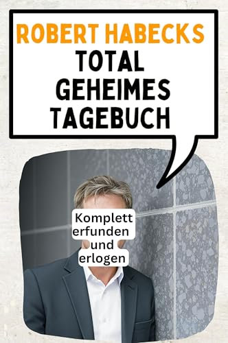 Das total geheime Tagebuch von Robert Habeck: 30 unglaublich peinliche Einträge enthüllt
