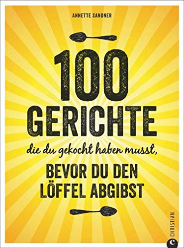 Internationale Küche: 100 Gerichte, die du gekocht haben musst, bevor du den Löffel abgibst. Verrückte Rezepte aus aller Herren Länder. Die Löffelliste der 100 Gerichte. Food Trends weltweit.