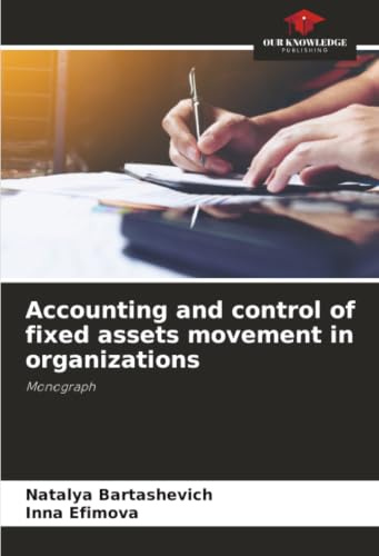 Accounting and control of fixed assets movement in organizations: Monograph