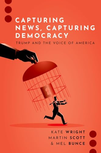 Capturing News, Capturing Democracy: Trump and the Voice of America (Journalism and Political Communication Unbound)