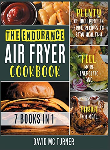 The Endurance Air Fryer Cookbook [7 IN 1]: Plenty of High Protein Fried Recipes to Stay Healthy, Feel More Energetic and Thrive in a Meal