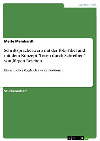Schriftspracherwerb mit der Tobi-Fibel und mit dem Konzept Lesen durch Schreiben von Jürgen Reichen: Ein kritischer Vergleich zweier Positionen