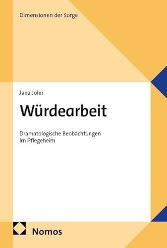 Würdearbeit: Dramatologische Beobachtungen im Pflegeheim (Dimensionen der Sorge)