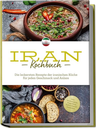 Iran Kochbuch: Die leckersten Rezepte der iranischen Küche für jeden Geschmack und Anlass - inkl. Brotrezepten, Fingerfood, Aufstrichen & Getränken