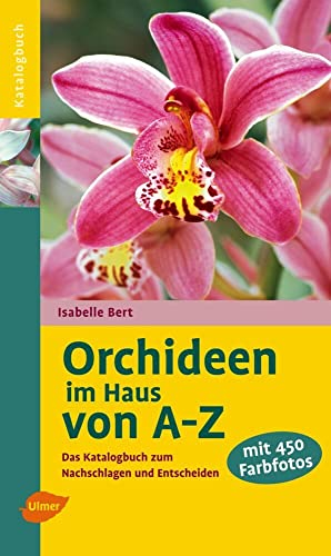 Orchideen im Haus von A-Z: Das Katalogbuch zum Nachschlagen: Das Katalogbuch zum Nachschlagen und Entscheiden
