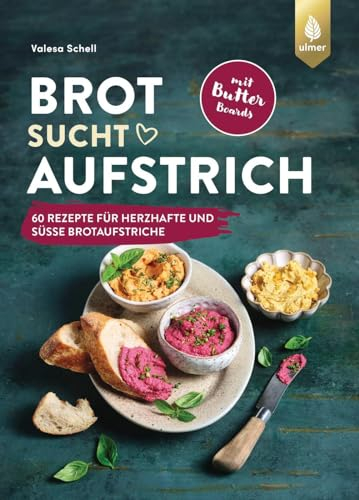 Brot sucht Aufstrich: Spiegel-Bestseller-Autorin. 60 Rezepte für herzhafte und süße Brotaufstriche + Butter Boards. Mit Brotempfehlungen und vielen veganen Varianten
