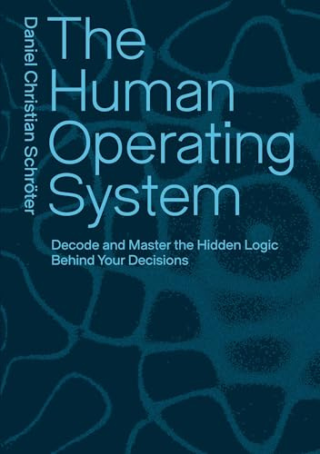 The Human Operating System: Decode and Master the Hidden Logic Behind Your Decisions