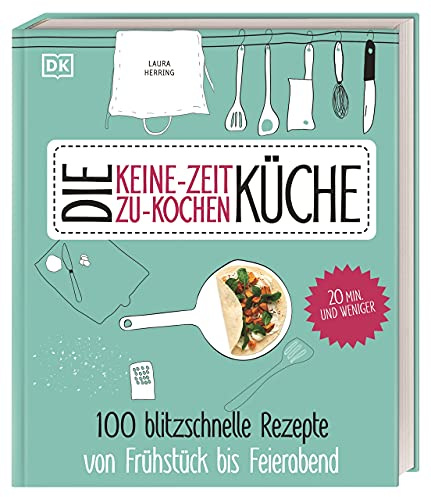 Die Keine-Zeit-zu-Kochen-Küche: 100 blitzschnelle Rezepte von Frühstück bis Feierabend