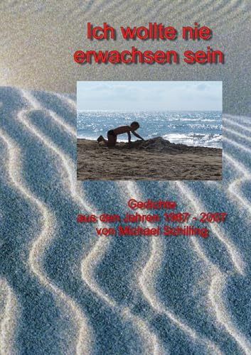 Ich wollte nie erwachsen sein: Gedichte aus den Jahren 1987 - 2007