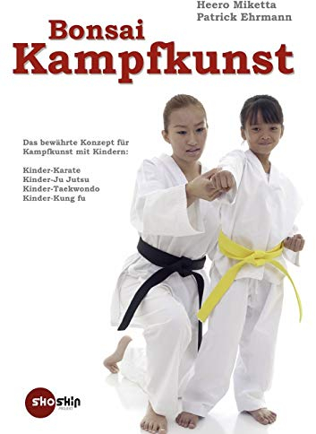 Bonsai-Kampfkunst: Das bewährte Konzept für Kinder-Karate, Kinder-Ju Jutsu, Kinder-Taekwondo