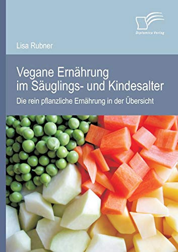 Vegane Ernährung im Säuglings- und Kindesalter: Die rein pflanzliche Ernährung in der Übersicht