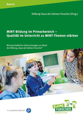MINT-Bildung im Primarbereich – Qualität im Unterricht zu MINT-Themen stärken (Wissenschaftliche Untersuchungen zur Arbeit der Stiftung „Haus der ... Kinder forschen, Reihenkürzel ABAHG96)
