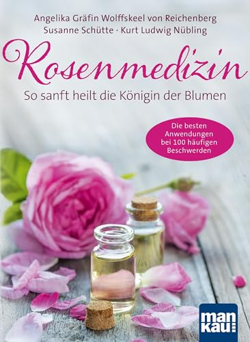 Rosenmedizin. So sanft heilt die Königin der Blumen: Die besten Anwendungen bei 100 häufigen Beschwerden / Plus 30 feine Rezepte aus der Rosenküche