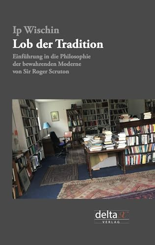 Lob der Tradition: Einführung in die Philosophie der bewahrenden Moderne von Sir Roger Scruton