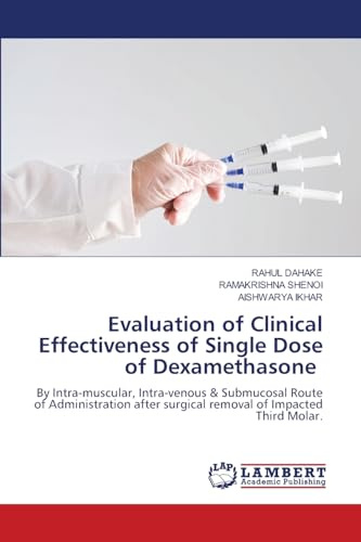 Evaluation of Clinical Effectiveness of Single Dose of Dexamethasone: By Intra-muscular, Intra-venous & Submucosal Route of Administration after surgical removal of Impacted Third Molar.