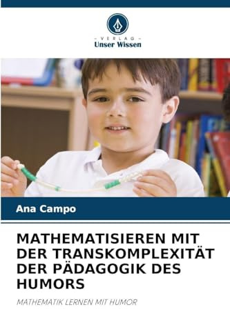MATHEMATISIEREN MIT DER TRANSKOMPLEXITÄT DER PÄDAGOGIK DES HUMORS: MATHEMATIK LERNEN MIT HUMOR