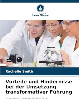 Vorteile und Hindernisse bei der Umsetzung transformativer Führung: in einem wissenschaftlichen Labor
