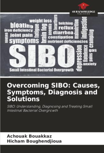 Overcoming SIBO: Causes, Symptoms, Diagnosis and Solutions: SIBO: Understanding, Diagnosing and Treating Small Intestinal Bacterial Overgrowth