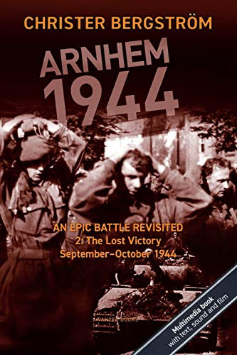 Arnhem 1944 - An Epic Battle Revisited: Vol. 2: The Lost Victory. September-October 1944