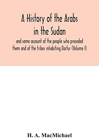 A history of the Arabs in the Sudan and some account of the people who preceded them and of the tribes inhabiting Darfur (Volume I)