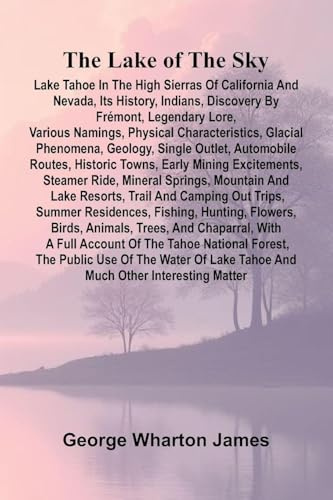 The Lake Of The Sky; Lake Tahoe In The High Sierras Of California And Nevada, Its History, Indians, Discovery By Frémont, Legendary Lore, Various ... Outlet, Automobile Routes, Historic Tow
