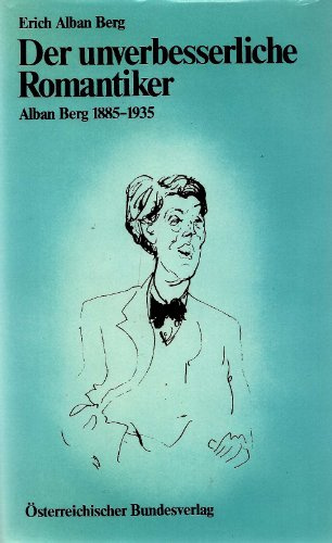 Der unverbesserliche Romantiker Alban Berg 1885 - 1935