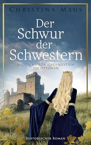 Der Schwur der Schwestern: Deutsche Königsdynastien - Die Ottonen (Mitreißende Geschichte als Roman - Deutsche Königsdynastien)