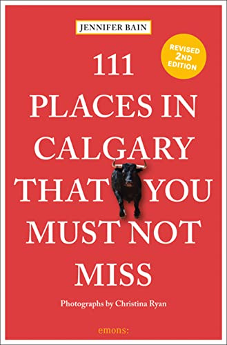 111 Places in Calgary That You Must Not Miss (111 Places/Shops): Travel Guide