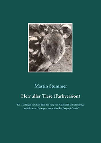 Herr aller Tiere (Farbversion): Ein Tierfänger berichtet über den Fang von Wildtieren in Südamerikas Urwäldern und Gebirgen, sowie über Anja, dem letzten Bergtapir, der in einem deutschen Zoo lebte