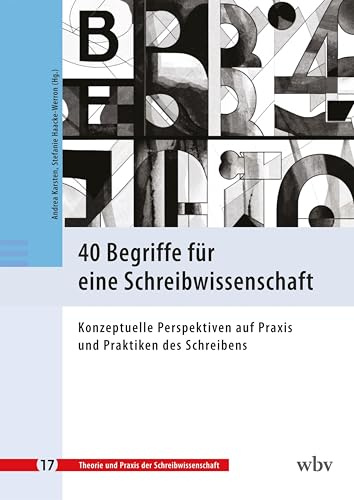 40 Begriffe für eine Schreibwissenschaft: Konzeptuelle Perspektiven auf Praxis und Praktiken des Schreibens (Theorie und Praxis der Schreibwissenschaft)