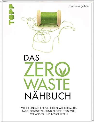Das Zero-Waste-Nähbuch: Mit einfachen Projekten wie Kosmetik-Pads, Obstnetzen und Brotbeuteln Müll vermeiden und besser leben. Mit zahlreichen Tipps und Texten für ein umweltfreundlicheres Leben.