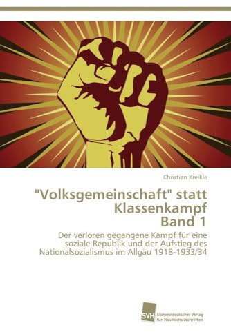 Volksgemeinschaft statt Klassenkampf Band 1: Der verloren gegangene Kampf für eine soziale Republik und der Aufstieg des Nationalsozialismus im Allgäu 1918-1933/34