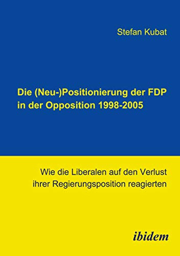 Die (Neu-)Positionierung der FDP in der Opposition 1998-2005: Wie die Liberalen auf den Verlust ihrer Regierungsposition reagierten