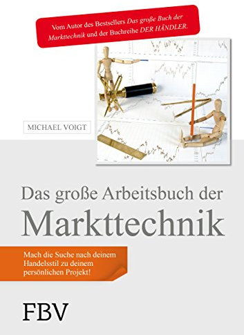 Das große Arbeitsbuch der Markttechnik: Mach die Suche nach deinem Handelsstil zu deinem persönlichen Projekt!