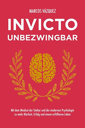 Invicto – Unbezwingbar: Mit dem Mindset der Stoiker und der modernen Psychologie zu mehr Klarheit, Erfolg und einem erfüllteren Leben