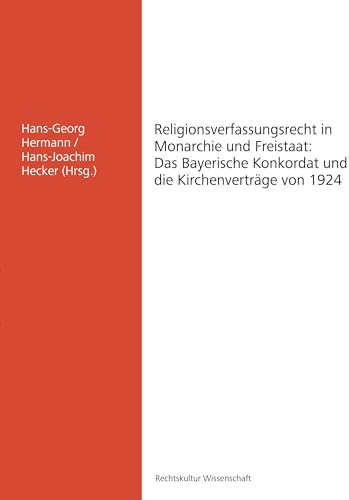 Religionsverfassungsrecht in Monarchie und Freistaat: Das Bayerische Konkordat und die Kirchenverträge von 1924 (Rechtskultur Wissenschaft)