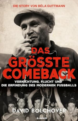 Das größte Comeback. Die Story von Béla Guttmann: Vernichtung, Flucht und die Erfindung des modernen Fußballs
