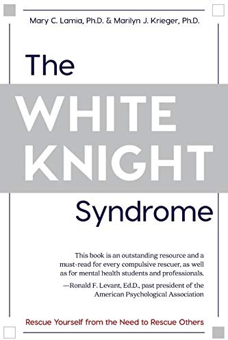 The White Knight Syndrome: Rescuing Yourself from Your Need to Rescue